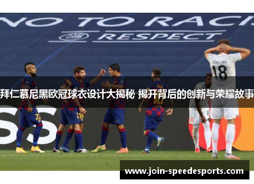 拜仁慕尼黑欧冠球衣设计大揭秘 揭开背后的创新与荣耀故事 拜仁慕尼黑欧冠球衣设计大揭秘 揭开背后的创新与荣耀故事