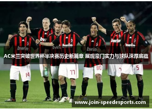 AC米兰突破世界杯半决赛历史新篇章 展现豪门实力与球队深厚底蕴 AC米兰突破世界杯半决赛历史新篇章 展现豪门实力与球队深厚底蕴