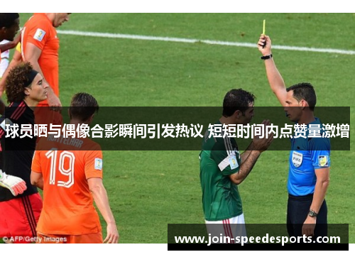 球员晒与偶像合影瞬间引发热议 短短时间内点赞量激增 球员晒与偶像合影瞬间引发热议 短短时间内点赞量激增