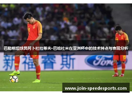 巴勒斯坦球员阿卜杜拉蒂夫·巴哈杜米在亚洲杯中的技术特点与表现分析 巴勒斯坦球员阿卜杜拉蒂夫·巴哈杜米在亚洲杯中的技术特点与表现分析