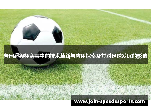 各国超级杯赛事中的技术革新与应用探索及其对足球发展的影响