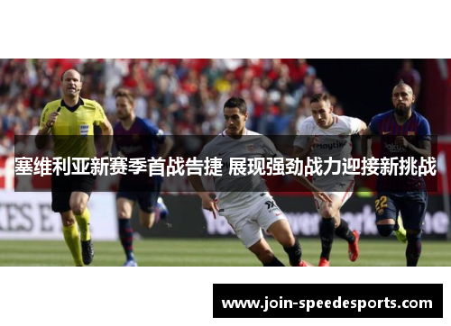 塞维利亚新赛季首战告捷 展现强劲战力迎接新挑战 塞维利亚新赛季首战告捷 展现强劲战力迎接新挑战