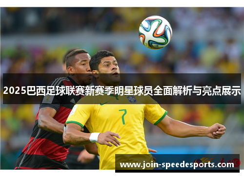 2025巴西足球联赛新赛季明星球员全面解析与亮点展示