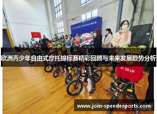 欧洲青少年自由式摩托锦标赛精彩回顾与未来发展趋势分析 欧洲青少年自由式摩托锦标赛精彩回顾与未来发展趋势分析
