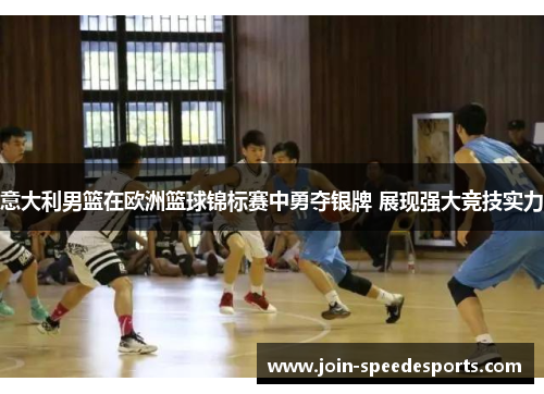 意大利男篮在欧洲篮球锦标赛中勇夺银牌 展现强大竞技实力 意大利男篮在欧洲篮球锦标赛中勇夺银牌 展现强大竞技实力