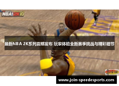 最新NBA 2K系列震撼发布 玩家体验全新赛季挑战与精彩细节 最新NBA 2K系列震撼发布 玩家体验全新赛季挑战与精彩细节