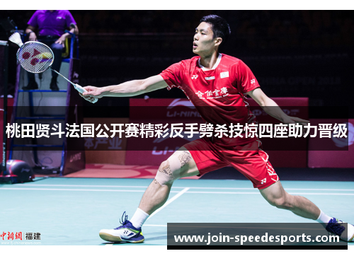 桃田贤斗法国公开赛精彩反手劈杀技惊四座助力晋级 桃田贤斗法国公开赛精彩反手劈杀技惊四座助力晋级