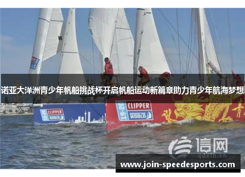诺亚大洋洲青少年帆船挑战杯开启帆船运动新篇章助力青少年航海梦想