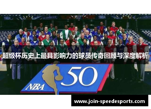 超级杯历史上最具影响力的球员传奇回顾与深度解析