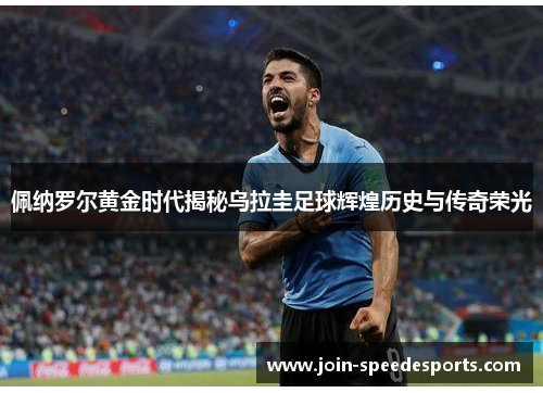 佩纳罗尔黄金时代揭秘乌拉圭足球辉煌历史与传奇荣光