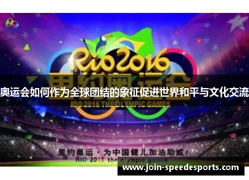 奥运会如何作为全球团结的象征促进世界和平与文化交流 奥运会如何作为全球团结的象征促进世界和平与文化交流