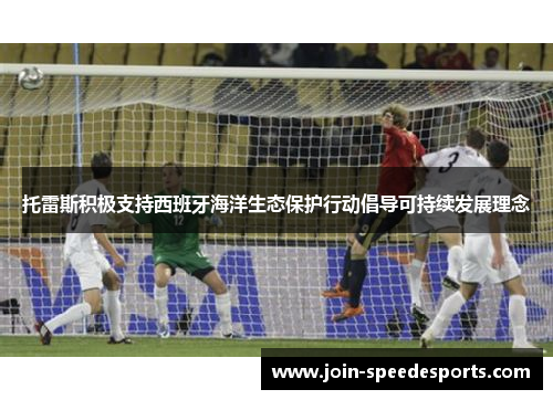 托雷斯积极支持西班牙海洋生态保护行动倡导可持续发展理念 托雷斯积极支持西班牙海洋生态保护行动倡导可持续发展理念