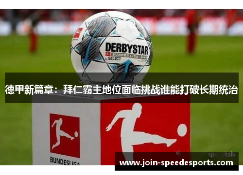 德甲新篇章：拜仁霸主地位面临挑战谁能打破长期统治