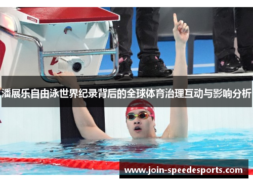 潘展乐自由泳世界纪录背后的全球体育治理互动与影响分析 潘展乐自由泳世界纪录背后的全球体育治理互动与影响分析