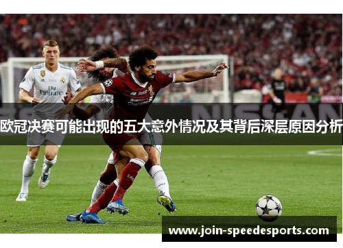 欧冠决赛可能出现的五大意外情况及其背后深层原因分析 欧冠决赛可能出现的五大意外情况及其背后深层原因分析