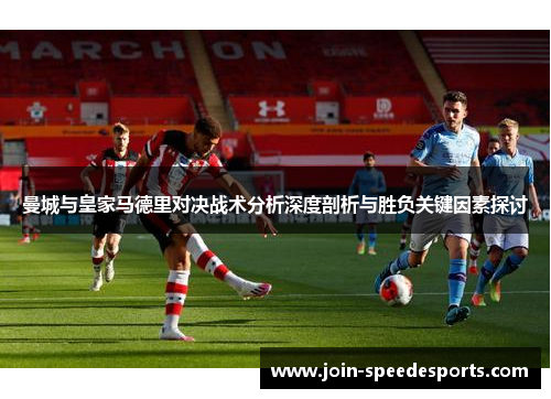 曼城与皇家马德里对决战术分析深度剖析与胜负关键因素探讨