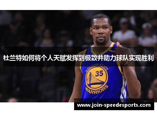 杜兰特如何将个人天赋发挥到极致并助力球队实现胜利