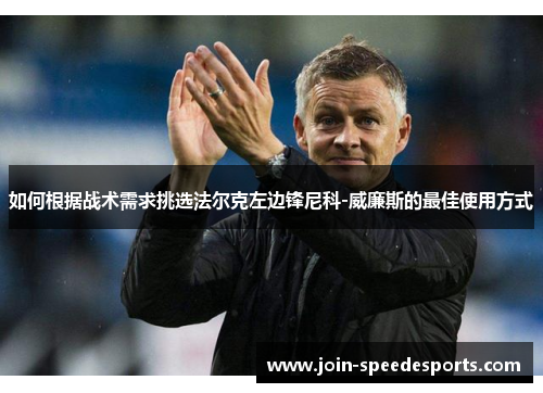 如何根据战术需求挑选法尔克左边锋尼科-威廉斯的最佳使用方式