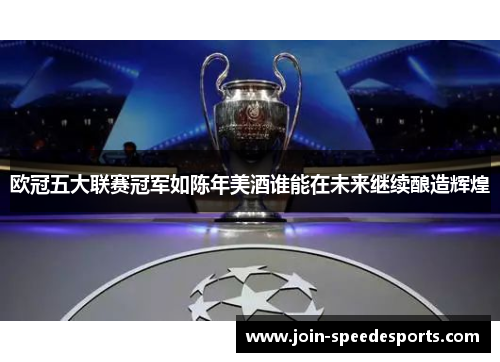 欧冠五大联赛冠军如陈年美酒谁能在未来继续酿造辉煌