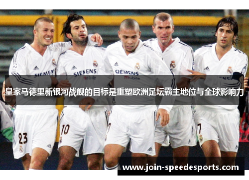 皇家马德里新银河战舰的目标是重塑欧洲足坛霸主地位与全球影响力