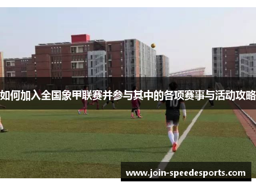 如何加入全国象甲联赛并参与其中的各项赛事与活动攻略