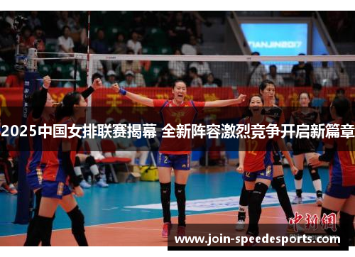 2025中国女排联赛揭幕 全新阵容激烈竞争开启新篇章