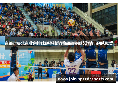 京都对决北京业余排球联赛精彩瞬间展现竞技激情与团队默契 京都对决北京业余排球联赛精彩瞬间展现竞技激情与团队默契