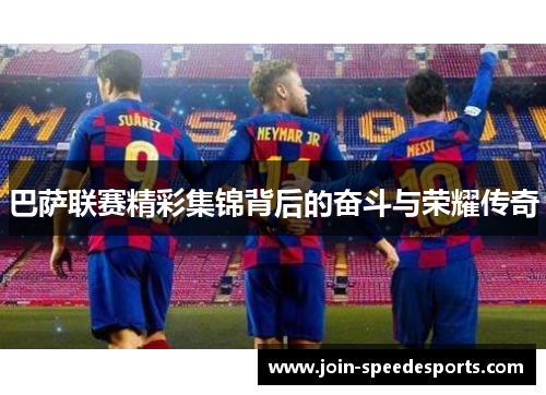 巴萨联赛精彩集锦背后的奋斗与荣耀传奇 巴萨联赛精彩集锦背后的奋斗与荣耀传奇