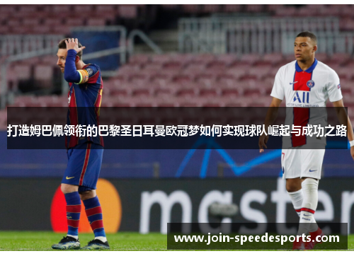 打造姆巴佩领衔的巴黎圣日耳曼欧冠梦如何实现球队崛起与成功之路