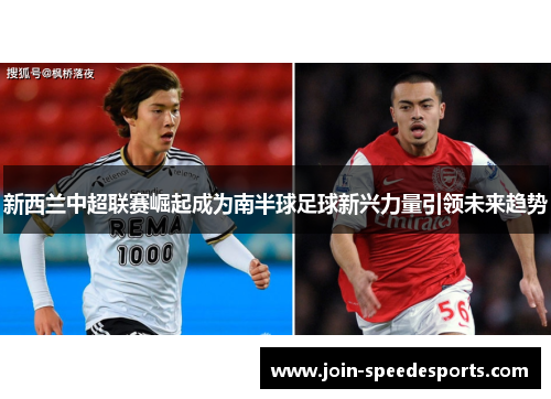 新西兰中超联赛崛起成为南半球足球新兴力量引领未来趋势 新西兰中超联赛崛起成为南半球足球新兴力量引领未来趋势