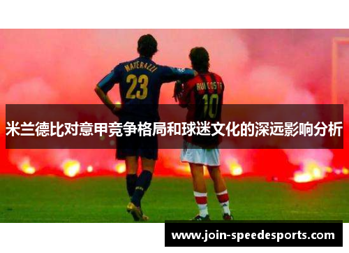 米兰德比对意甲竞争格局和球迷文化的深远影响分析