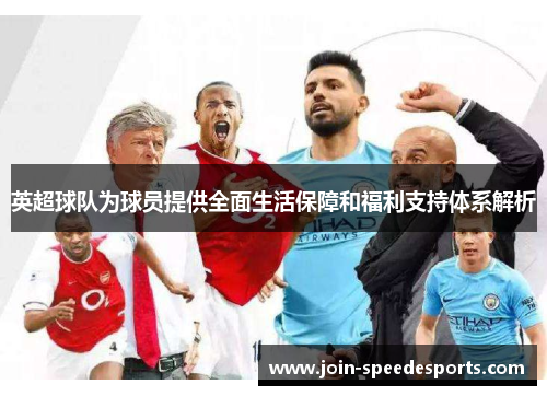 英超球队为球员提供全面生活保障和福利支持体系解析
