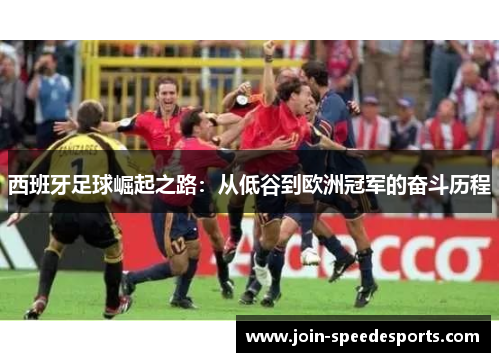 西班牙足球崛起之路：从低谷到欧洲冠军的奋斗历程