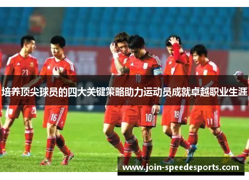 培养顶尖球员的四大关键策略助力运动员成就卓越职业生涯