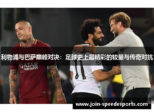 利物浦与巴萨巅峰对决：足球史上最精彩的较量与传奇对抗