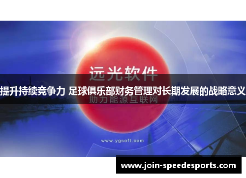提升持续竞争力 足球俱乐部财务管理对长期发展的战略意义 提升持续竞争力 足球俱乐部财务管理对长期发展的战略意义