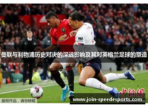 曼联与利物浦历史对决的深远影响及其对英格兰足球的塑造