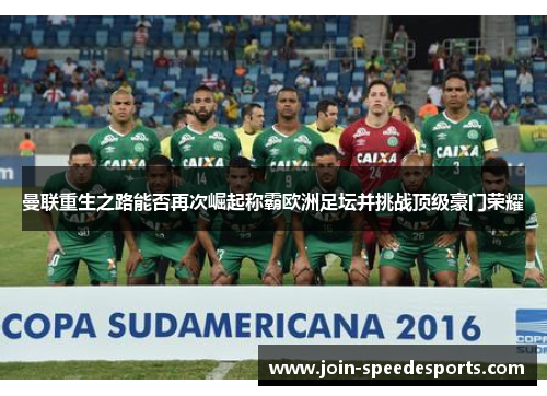 曼联重生之路能否再次崛起称霸欧洲足坛并挑战顶级豪门荣耀 曼联重生之路能否再次崛起称霸欧洲足坛并挑战顶级豪门荣耀