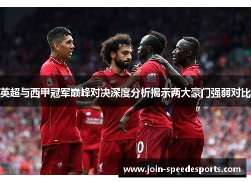 英超与西甲冠军巅峰对决深度分析揭示两大豪门强弱对比