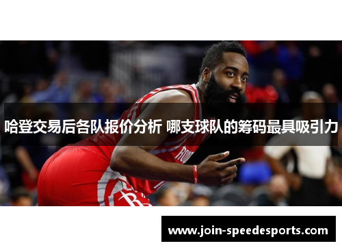 哈登交易后各队报价分析 哪支球队的筹码最具吸引力 哈登交易后各队报价分析 哪支球队的筹码最具吸引力