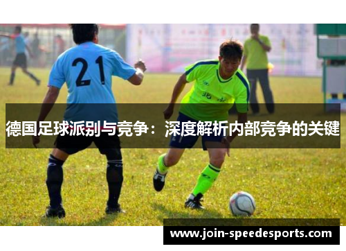 德国足球派别与竞争:深度解析内部竞争的关键 德国足球派别与竞争:深度解析内部竞争的关键