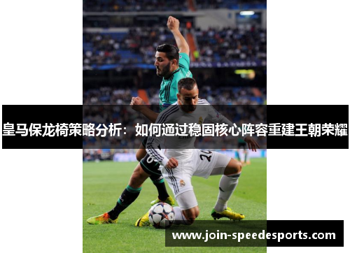 皇马保龙椅策略分析：如何通过稳固核心阵容重建王朝荣耀