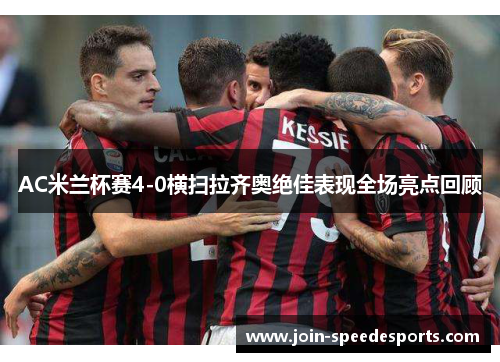 AC米兰杯赛4-0横扫拉齐奥绝佳表现全场亮点回顾