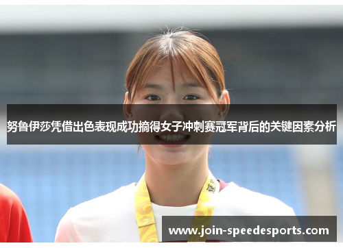 努鲁伊莎凭借出色表现成功摘得女子冲刺赛冠军背后的关键因素分析