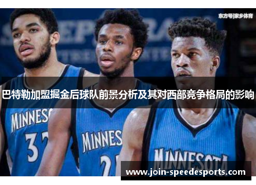 巴特勒加盟掘金后球队前景分析及其对西部竞争格局的影响