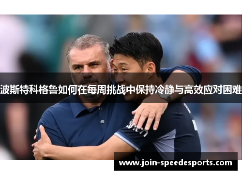 波斯特科格鲁如何在每周挑战中保持冷静与高效应对困难 波斯特科格鲁如何在每周挑战中保持冷静与高效应对困难