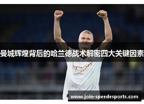 曼城辉煌背后的哈兰德战术解密四大关键因素 曼城辉煌背后的哈兰德战术解密四大关键因素
