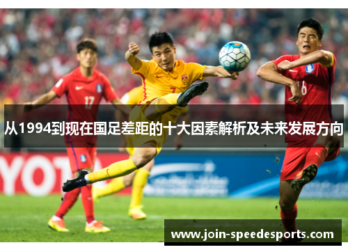 从1994到现在国足差距的十大因素解析及未来发展方向