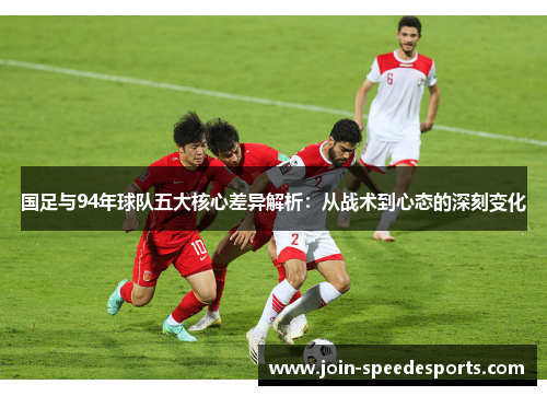 国足与94年球队五大核心差异解析：从战术到心态的深刻变化