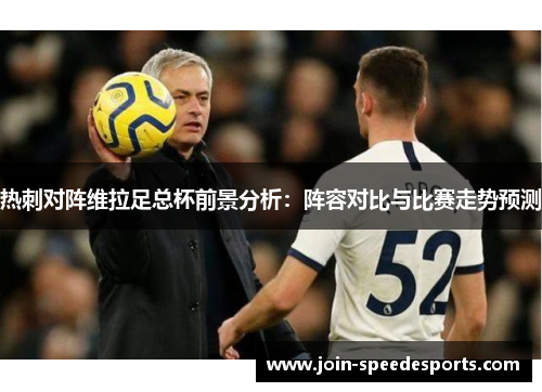热刺对阵维拉足总杯前景分析：阵容对比与比赛走势预测